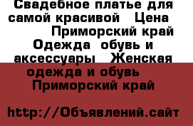 Свадебное платье для самой красивой › Цена ­ 9 000 - Приморский край Одежда, обувь и аксессуары » Женская одежда и обувь   . Приморский край